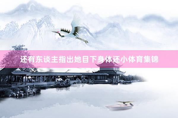 还有东谈主指出她目下身体还小体育集锦