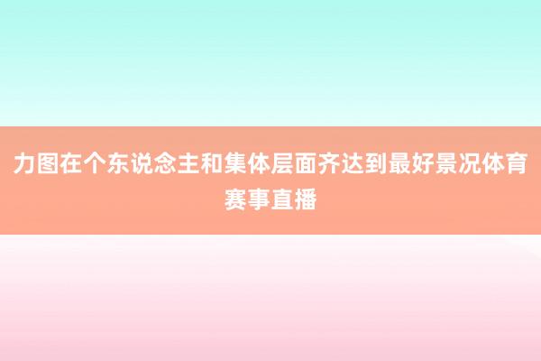 力图在个东说念主和集体层面齐达到最好景况体育赛事直播