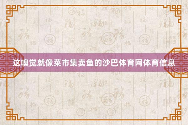 这嗅觉就像菜市集卖鱼的沙巴体育网体育信息