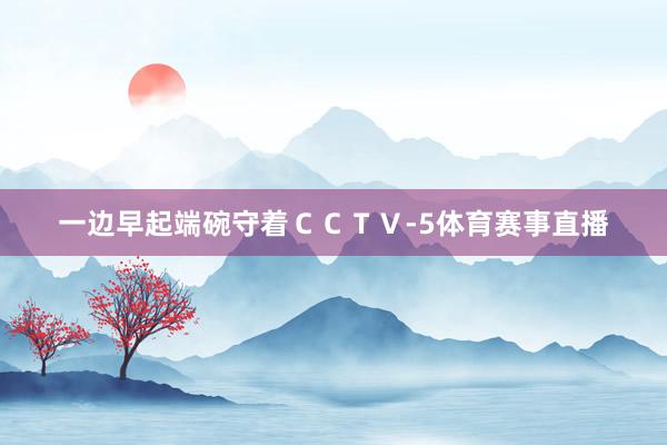 一边早起端碗守着ＣＣＴＶ-5体育赛事直播