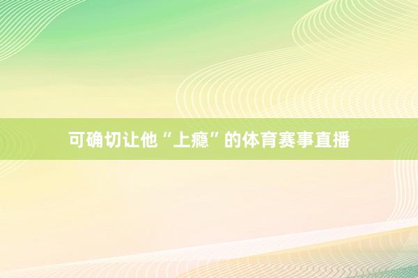 可确切让他“上瘾”的体育赛事直播