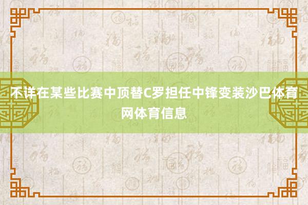 不详在某些比赛中顶替C罗担任中锋变装沙巴体育网体育信息