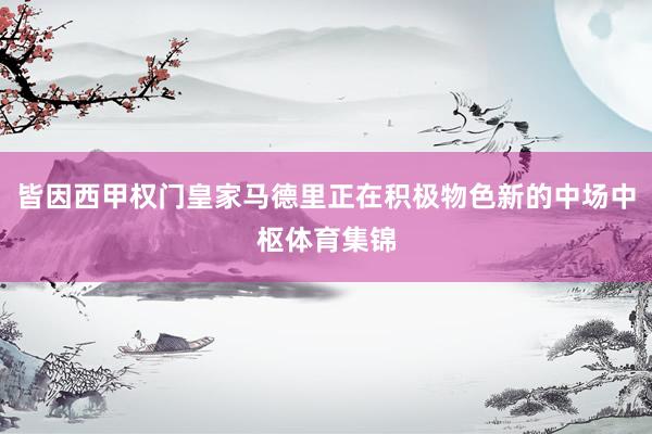 皆因西甲权门皇家马德里正在积极物色新的中场中枢体育集锦