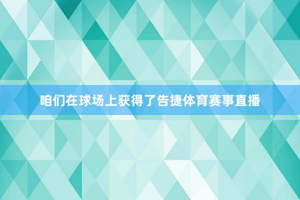 咱们在球场上获得了告捷体育赛事直播