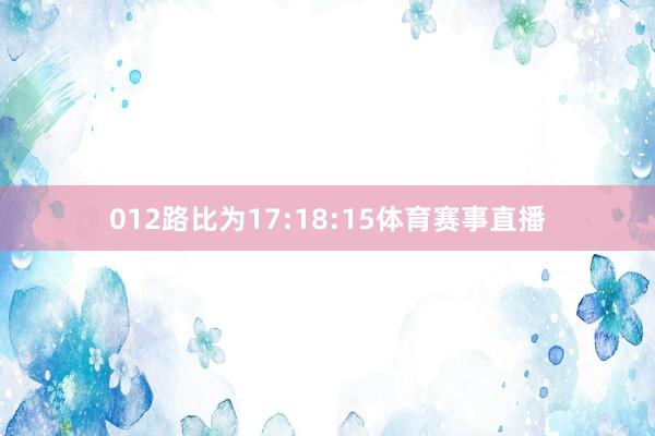 012路比为17:18:15体育赛事直播