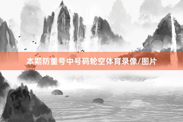 本期防重号中号码轮空体育录像/图片
