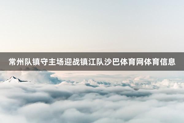 常州队镇守主场迎战镇江队沙巴体育网体育信息
