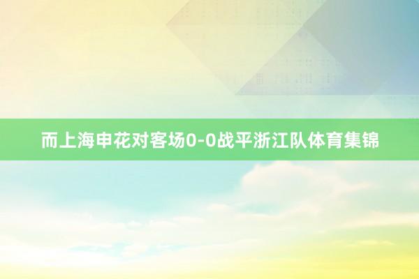 而上海申花对客场0-0战平浙江队体育集锦