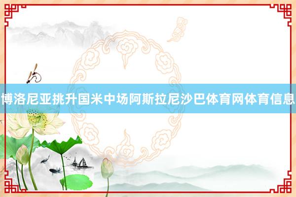 博洛尼亚挑升国米中场阿斯拉尼沙巴体育网体育信息