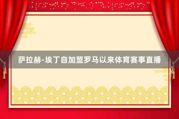 萨拉赫-埃丁自加盟罗马以来体育赛事直播
