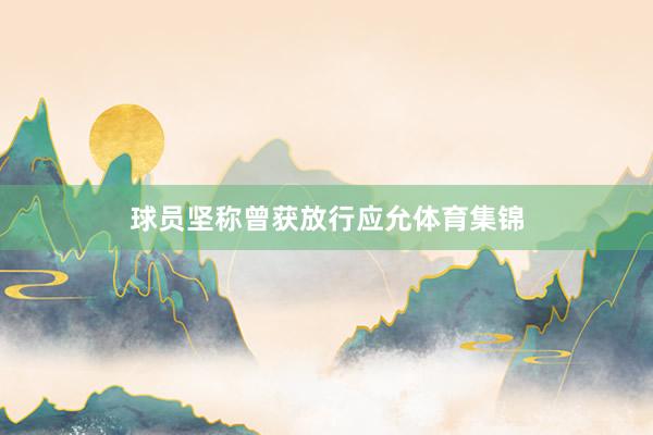 球员坚称曾获放行应允体育集锦