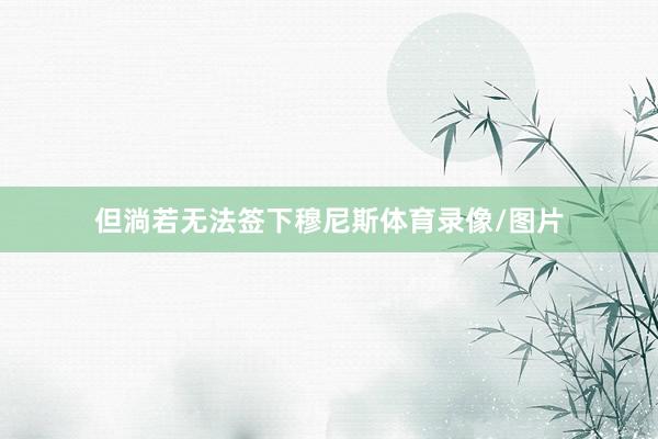 但淌若无法签下穆尼斯体育录像/图片
