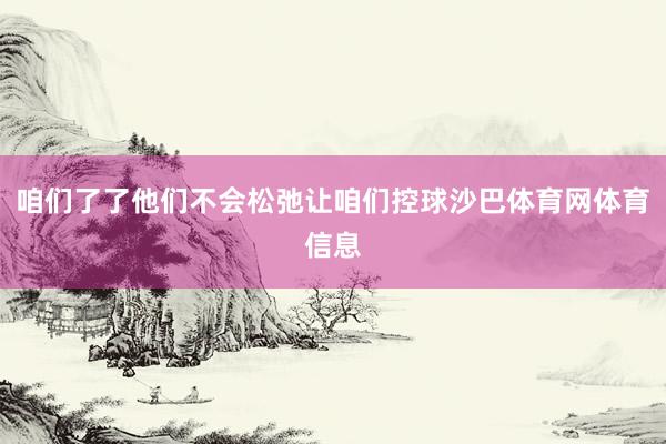 咱们了了他们不会松弛让咱们控球沙巴体育网体育信息