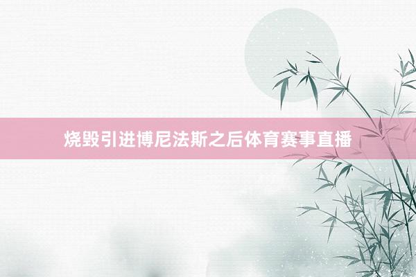 烧毁引进博尼法斯之后体育赛事直播