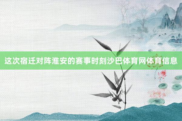 这次宿迁对阵淮安的赛事时刻沙巴体育网体育信息