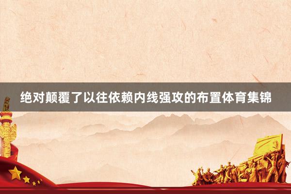 绝对颠覆了以往依赖内线强攻的布置体育集锦