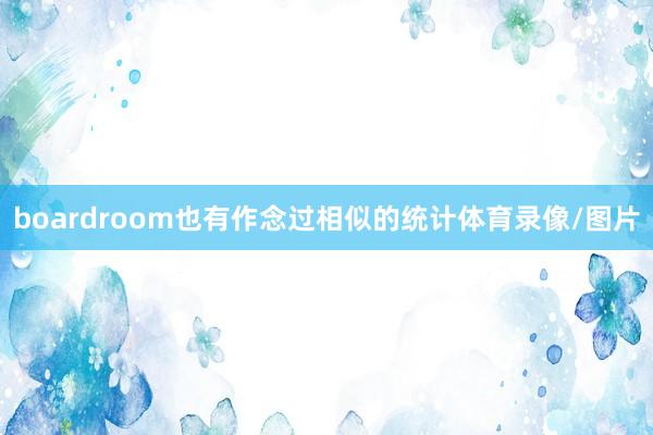 boardroom也有作念过相似的统计体育录像/图片