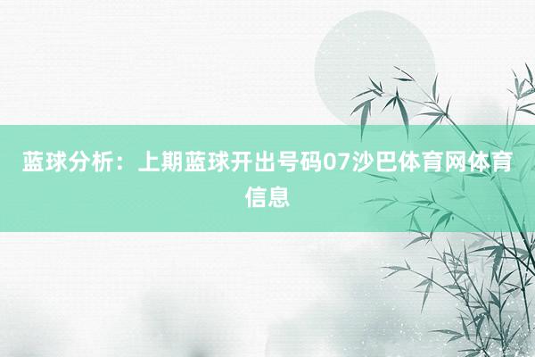 蓝球分析：上期蓝球开出号码07沙巴体育网体育信息