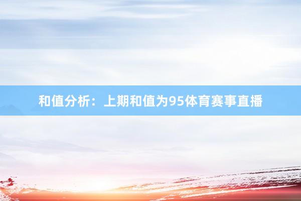 和值分析：上期和值为95体育赛事直播