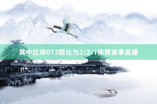 其中红球012路比为2:3:1体育赛事直播