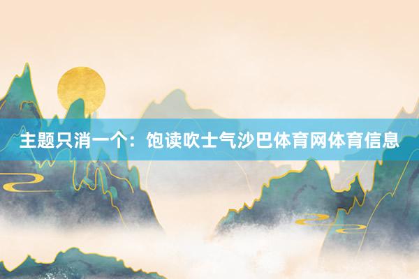 主题只消一个：饱读吹士气沙巴体育网体育信息