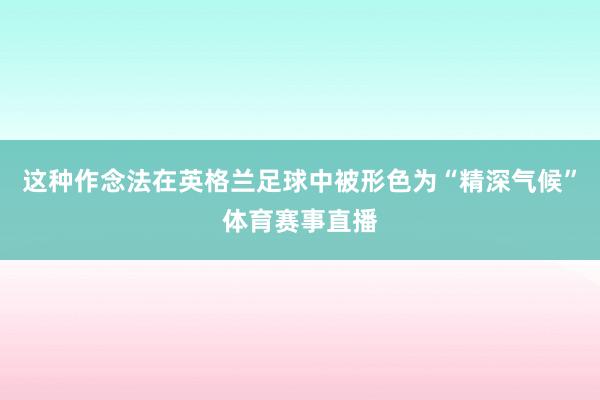 这种作念法在英格兰足球中被形色为“精深气候”体育赛事直播