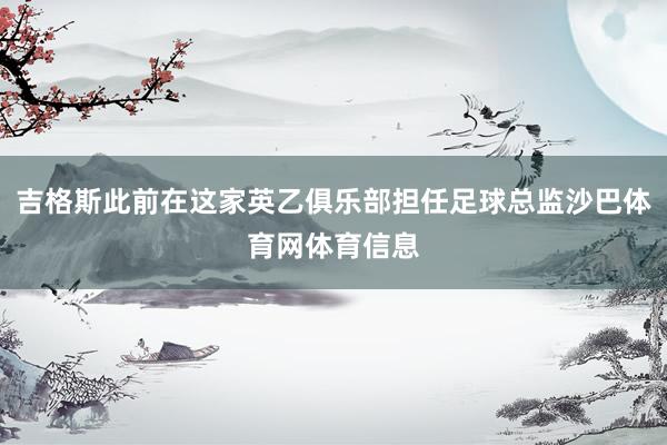 吉格斯此前在这家英乙俱乐部担任足球总监沙巴体育网体育信息