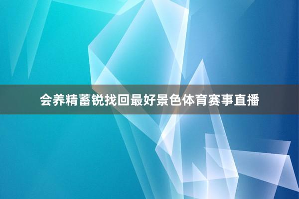 会养精蓄锐找回最好景色体育赛事直播