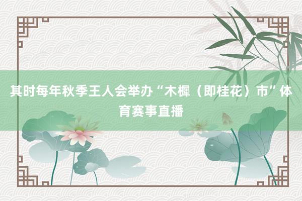 其时每年秋季王人会举办“木樨(即桂花)市”体育赛事直播
