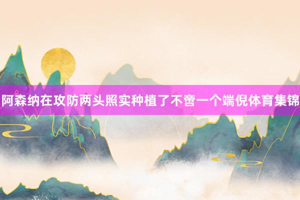 阿森纳在攻防两头照实种植了不啻一个端倪体育集锦
