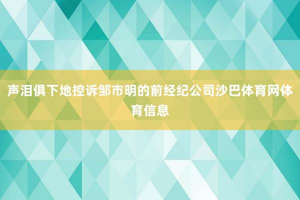声泪俱下地控诉邹市明的前经纪公司沙巴体育网体育信息