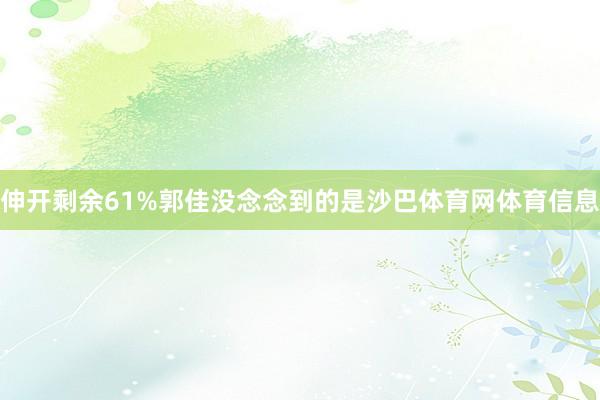 伸开剩余61%郭佳没念念到的是沙巴体育网体育信息