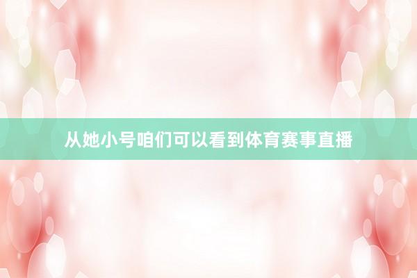 从她小号咱们可以看到体育赛事直播