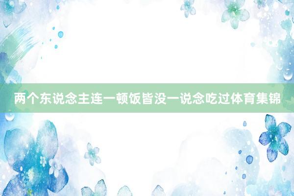 两个东说念主连一顿饭皆没一说念吃过体育集锦