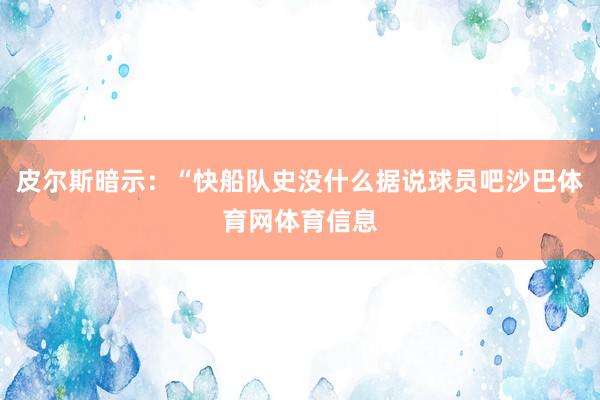 皮尔斯暗示：“快船队史没什么据说球员吧沙巴体育网体育信息
