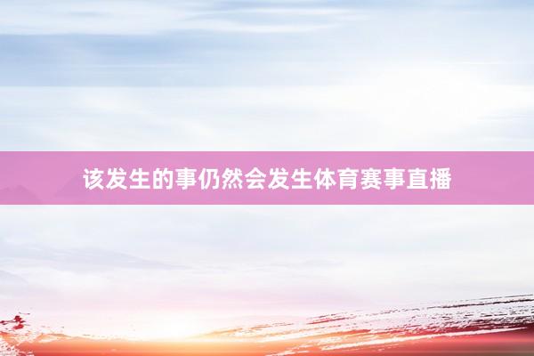 该发生的事仍然会发生体育赛事直播