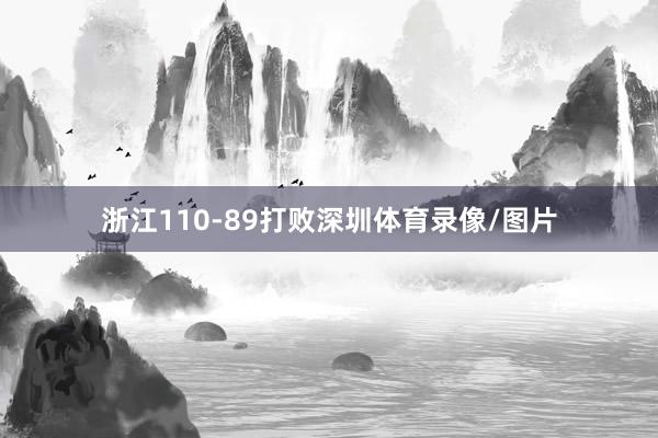 浙江110-89打败深圳体育录像/图片