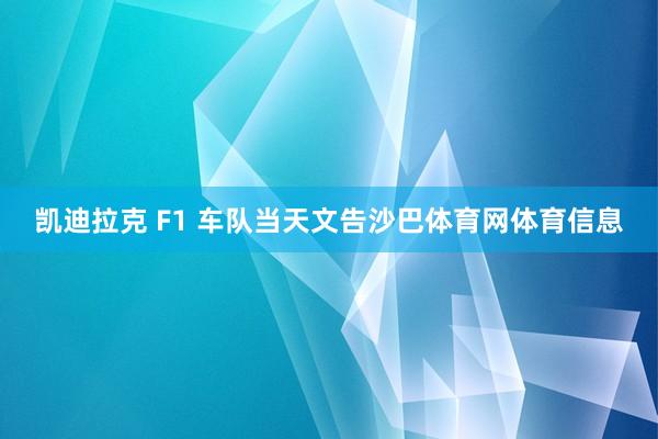 凯迪拉克 F1 车队当天文告沙巴体育网体育信息