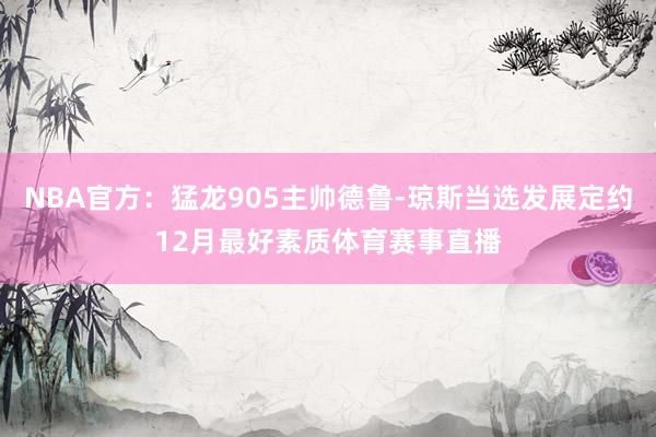 NBA官方：猛龙905主帅德鲁-琼斯当选发展定约12月最好素质体育赛事直播