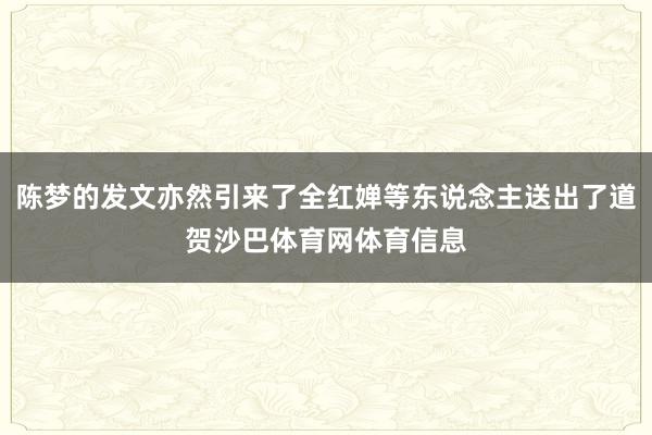 陈梦的发文亦然引来了全红婵等东说念主送出了道贺沙巴体育网体育信息