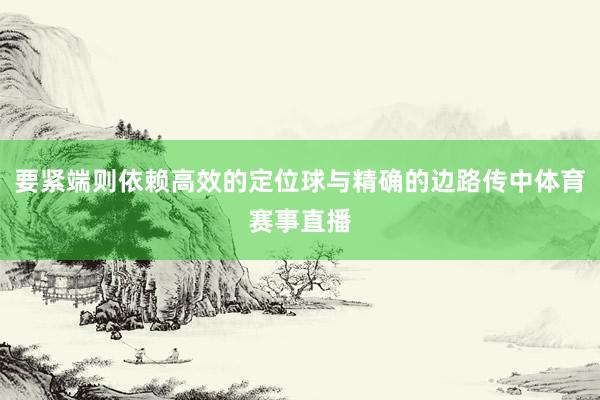 要紧端则依赖高效的定位球与精确的边路传中体育赛事直播