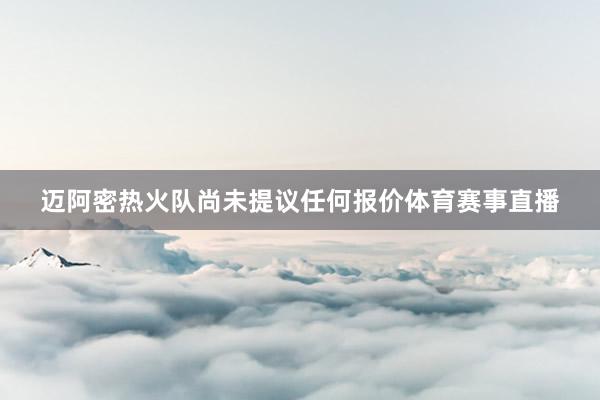 迈阿密热火队尚未提议任何报价体育赛事直播