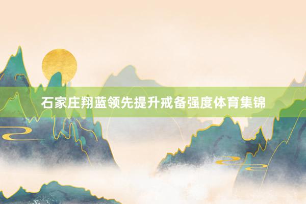 石家庄翔蓝领先提升戒备强度体育集锦
