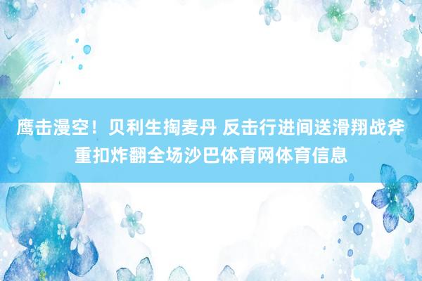 鹰击漫空！贝利生掏麦丹 反击行进间送滑翔战斧重扣炸翻全场沙巴体育网体育信息