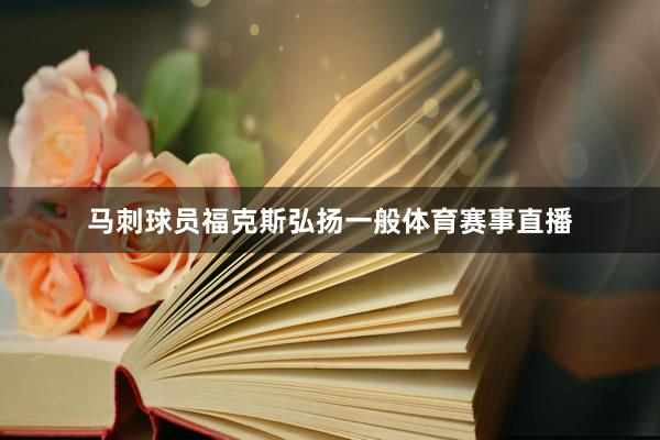 马刺球员福克斯弘扬一般体育赛事直播