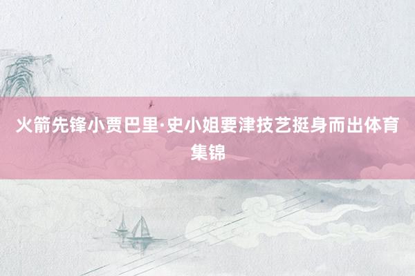 火箭先锋小贾巴里·史小姐要津技艺挺身而出体育集锦