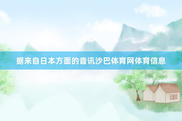 据来自日本方面的音讯沙巴体育网体育信息