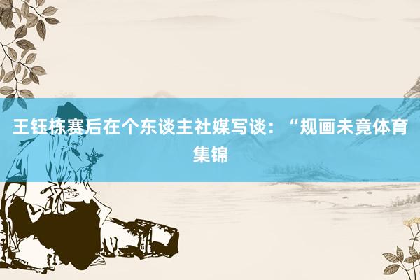 王钰栋赛后在个东谈主社媒写谈：“规画未竟体育集锦