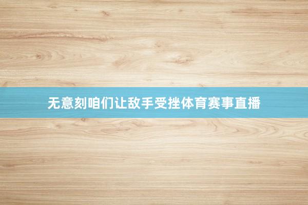 无意刻咱们让敌手受挫体育赛事直播