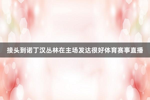 接头到诺丁汉丛林在主场发达很好体育赛事直播